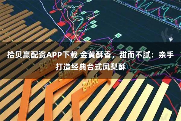 拾贝赢配资APP下载 金黄酥香，甜而不腻：亲手打造经典台式凤梨酥