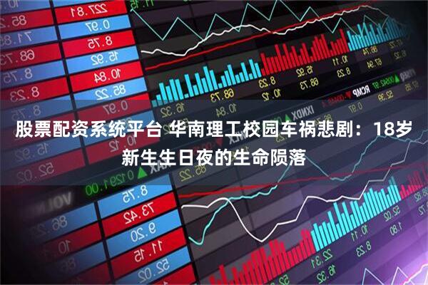 股票配资系统平台 华南理工校园车祸悲剧：18岁新生生日夜的生命陨落