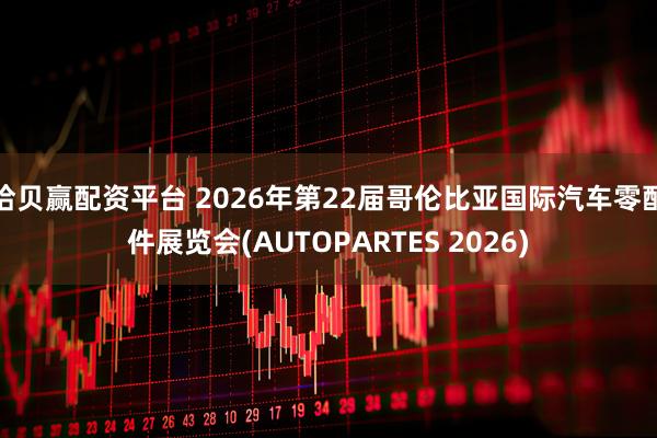 拾贝赢配资平台 2026年第22届哥伦比亚国际汽车零配件展览会(AUTOPARTES 2026)