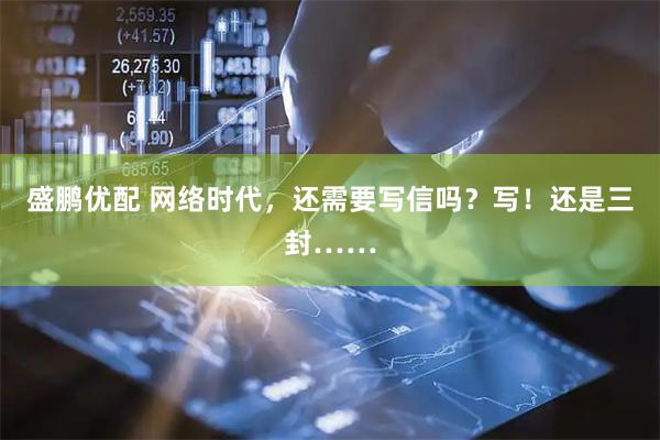 盛鹏优配 网络时代,还需要写信吗?写!还是三封……