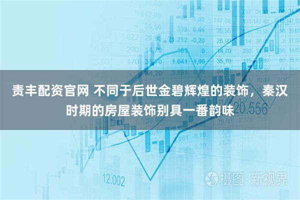 责丰配资官网 不同于后世金碧辉煌的装饰，秦汉时期的房屋装饰别具一番韵味