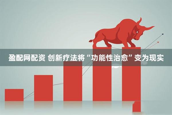 盈配网配资 创新疗法将“功能性治愈”变为现实