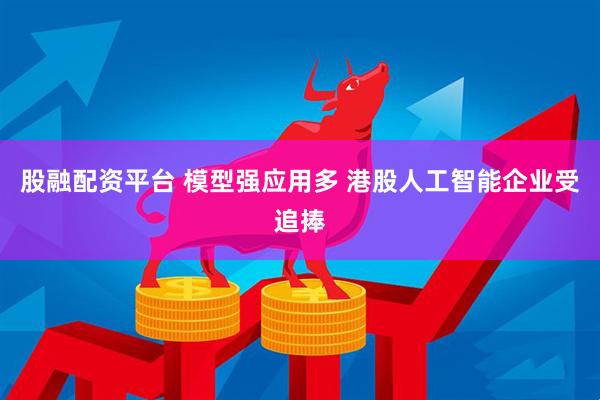 股融配资平台 模型强应用多 港股人工智能企业受追捧