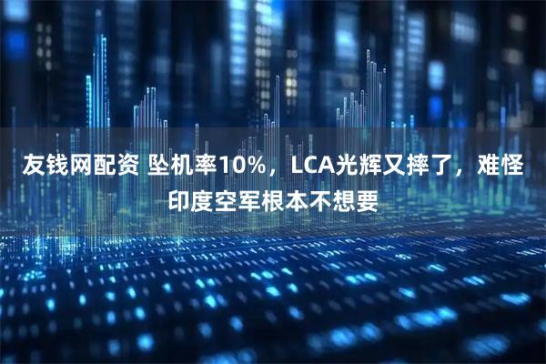 友钱网配资 坠机率10%，LCA光辉又摔了，难怪印度空军根本不想要